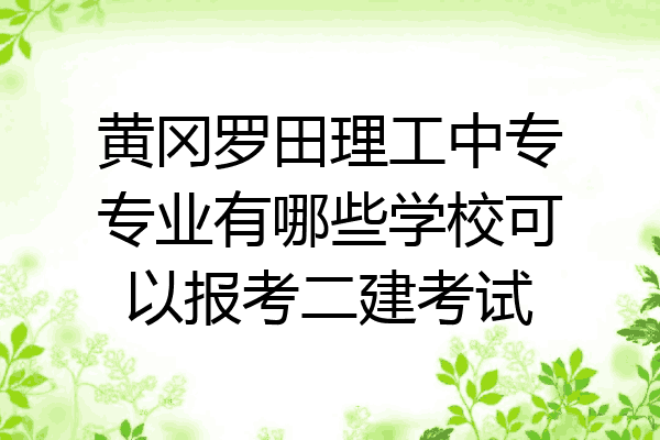 黄冈罗田理工中专专业有哪些学校可以报考二建考试