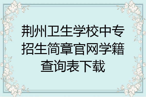 荆州卫生学校中专招生简章官网学籍查询表下载