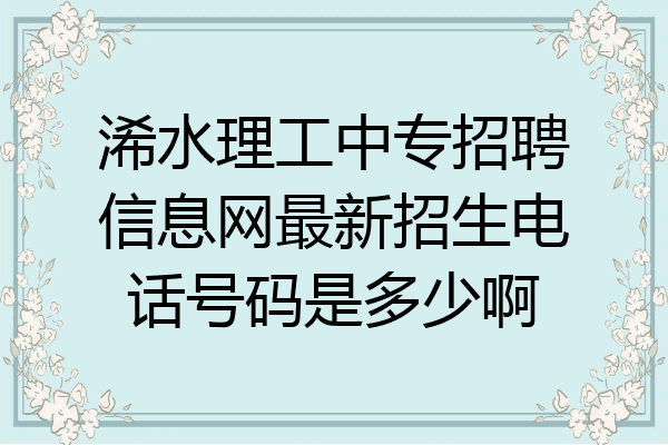 浠水理工中专招聘信息网最新招生电话号码是多少啊