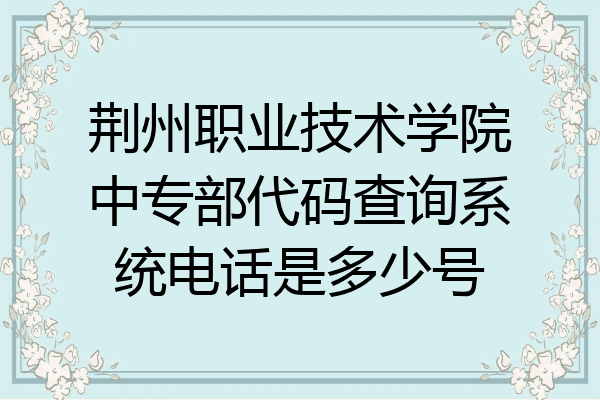 荆州职业技术学院中专部代码查询系统电话是多少号