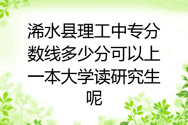 浠水县理工中专分数线多少分可以上一本大学读研究生呢