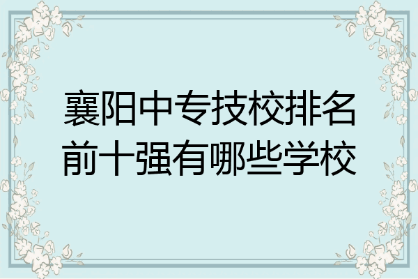 襄阳中专技校排名前十强有哪些学校