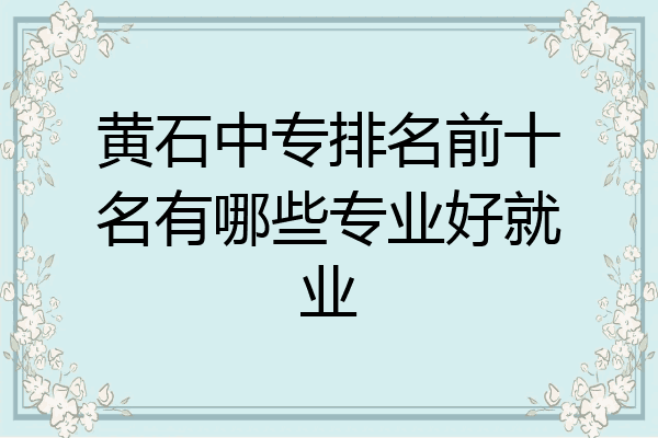 黄石中专排名前十名有哪些专业好就业