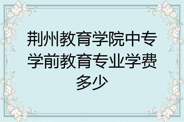 荆州教育学院中专学前教育专业学费多少