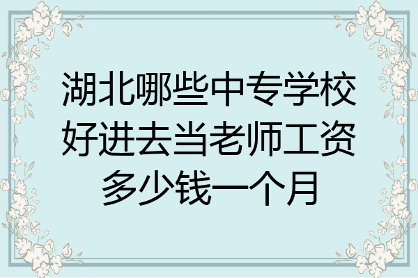 湖北哪些中专学校好进去当老师工资多少钱一个月