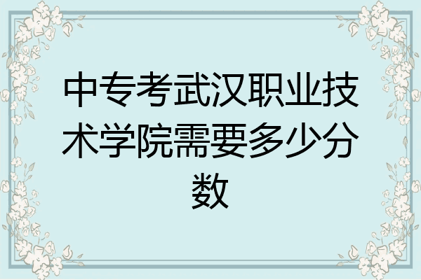 中专考武汉职业技术学院需要多少分数