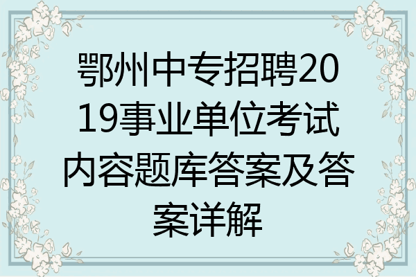 鄂州中专招聘2019事业单位考试内容题库答案及答案详解