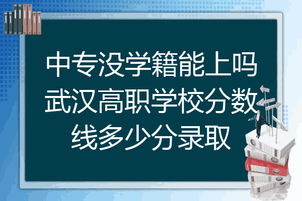 中专没学籍能上吗武汉高职学校分数线多少分录取