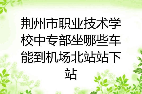 荆州市职业技术学校中专部坐哪些车能到机场北站站下站