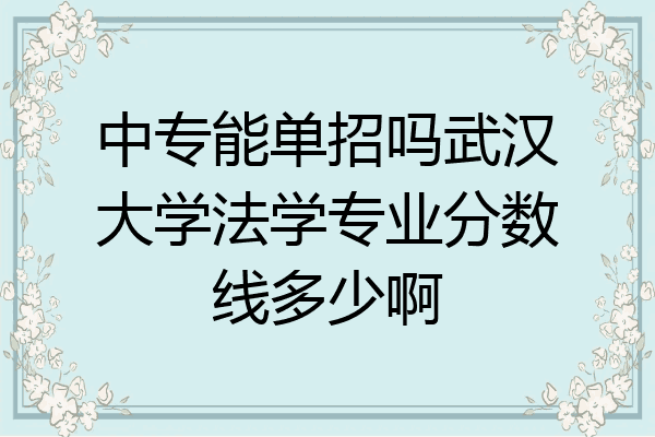 中专能单招吗武汉大学法学专业分数线多少啊