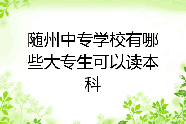 随州中专学校有哪些大专生可以读本科