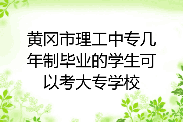 黄冈市理工中专几年制毕业的学生可以考大专学校