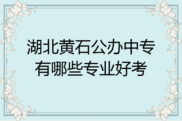 湖北黄石公办中专有哪些专业好考