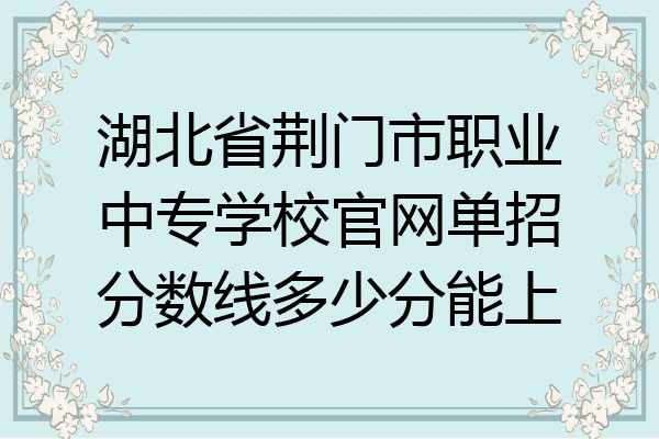 湖北省荆门市职业中专学校官网单招分数线多少分能上