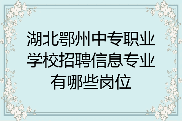 湖北鄂州中专职业学校招聘信息专业有哪些岗位