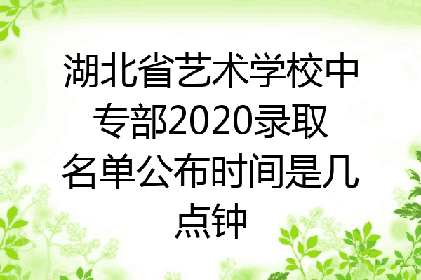 湖北省艺术学校中专部2020录取名单公布时间是几点钟