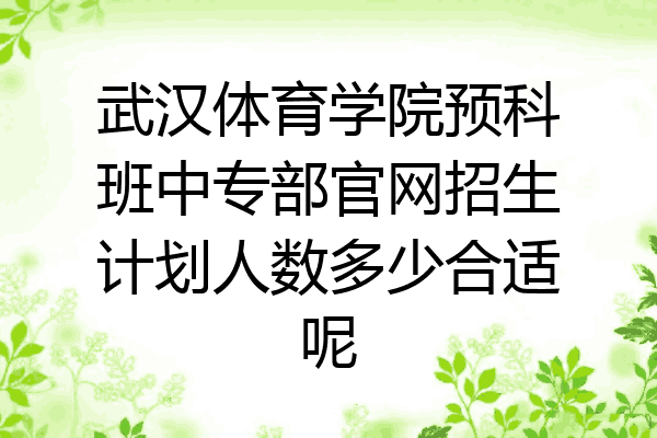 武汉体育学院预科班中专部官网招生计划人数多少合适呢