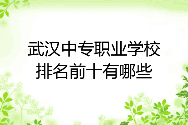 武汉中专职业学校排名前十有哪些