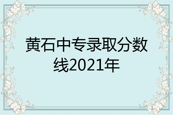 黄石中专录取分数线2021年