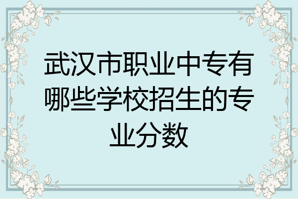 武汉市职业中专有哪些学校招生的专业分数