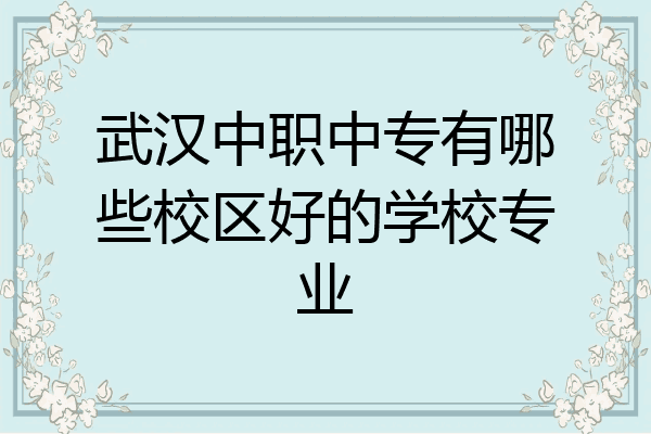 武汉中职中专有哪些校区好的学校专业