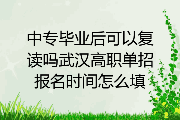 中专毕业后可以复读吗武汉高职单招报名时间怎么填