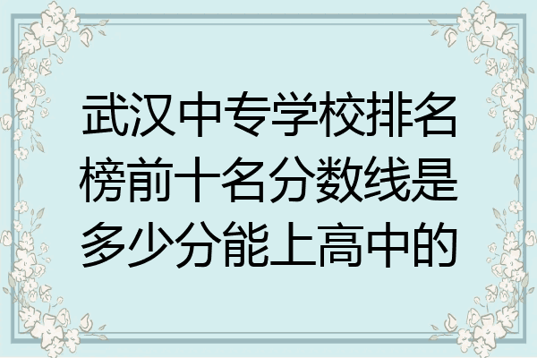 武汉中专学校排名榜前十名分数线是多少分能上高中的