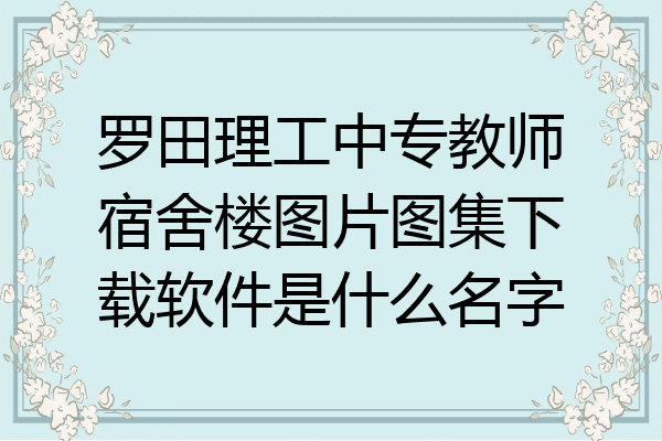 罗田理工中专教师宿舍楼图片图集下载软件是什么名字