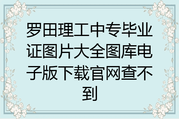 罗田理工中专毕业证图片大全图库电子版下载官网查不到