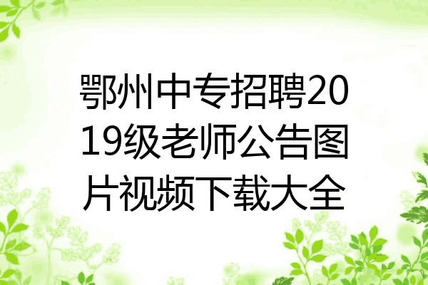 鄂州中专招聘2019级老师公告图片视频下载大全
