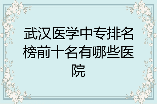 武汉医学中专排名榜前十名有哪些医院