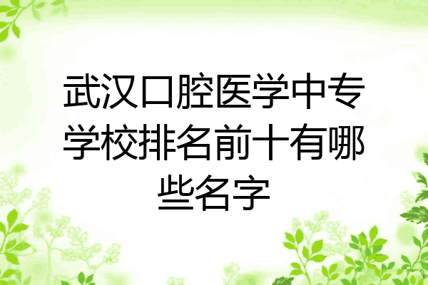 武汉口腔医学中专学校排名前十有哪些名字