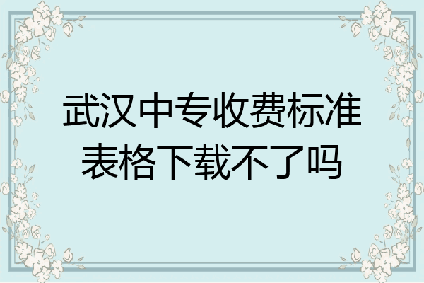 武汉中专收费标准表格下载不了吗