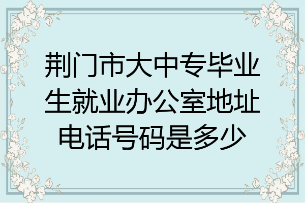 荆门市大中专毕业生就业办公室地址电话号码是多少