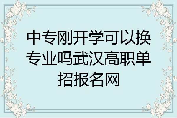 中专刚开学可以换专业吗武汉高职单招报名网