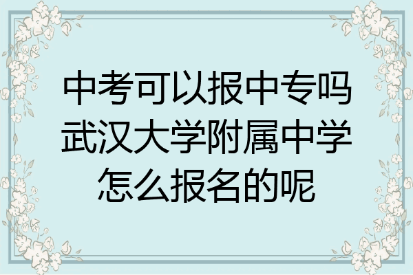中考可以报中专吗武汉大学附属中学怎么报名的呢