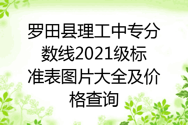 罗田县理工中专分数线2021级标准表图片大全及价格查询