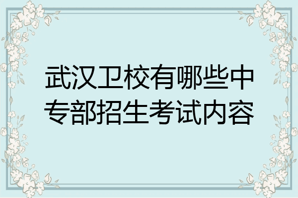 武汉卫校有哪些中专部招生考试内容