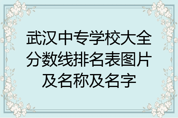 武汉中专学校大全分数线排名表图片及名称及名字