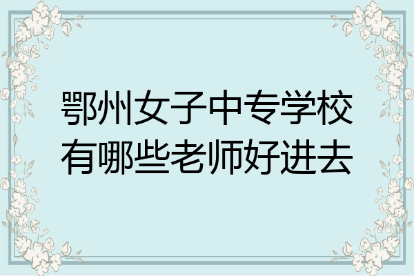 鄂州女子中专学校有哪些老师好进去