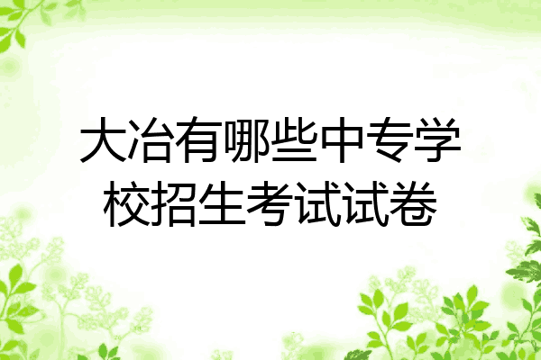 大冶有哪些中专学校招生考试试卷