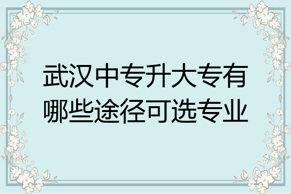 武汉中专升大专有哪些途径可选专业