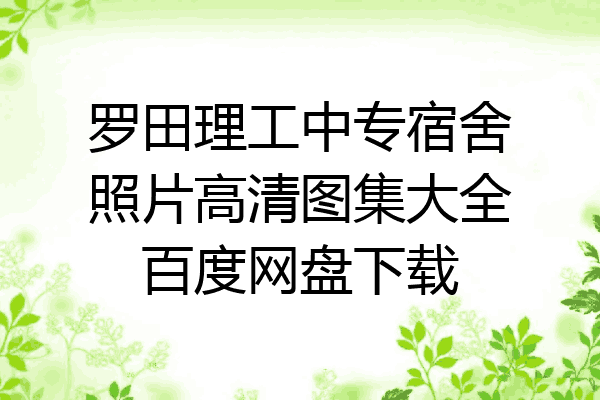 罗田理工中专宿舍照片高清图集大全百度网盘下载
