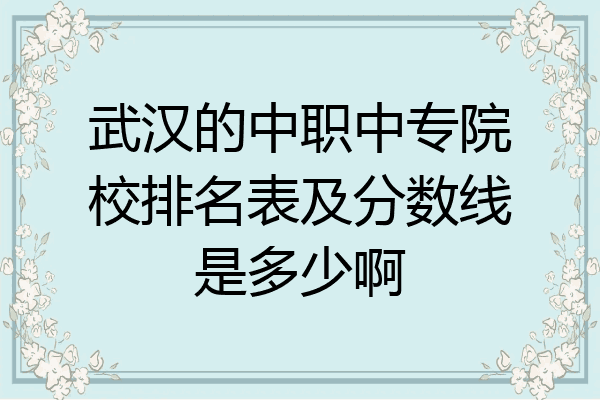 武汉的中职中专院校排名表及分数线是多少啊