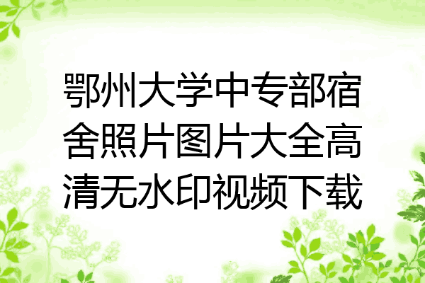 鄂州大学中专部宿舍照片图片大全高清无水印视频下载