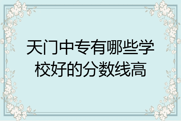 天门中专有哪些学校好的分数线高