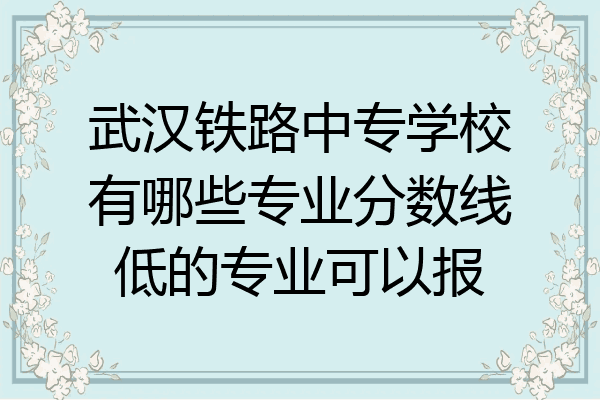 武汉铁路中专学校有哪些专业分数线低的专业可以报