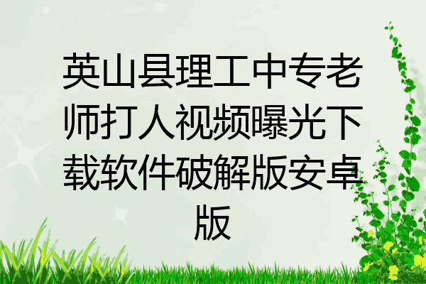 英山县理工中专老师打人视频曝光下载软件破解版安卓版
