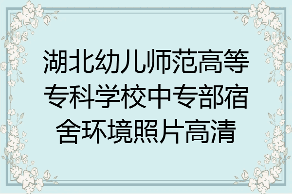 湖北幼儿师范高等专科学校中专部宿舍环境照片高清