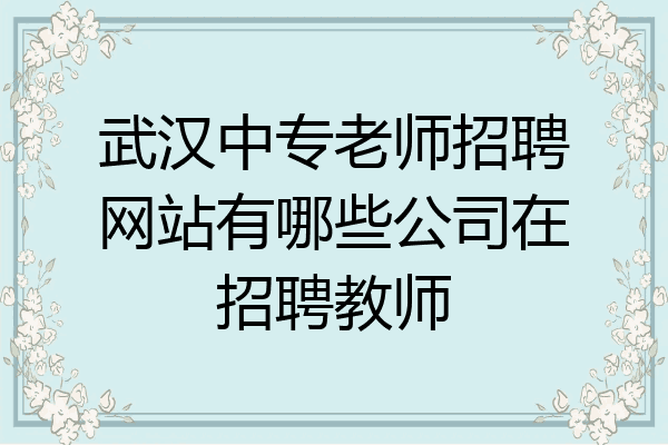 武汉中专老师招聘网站有哪些公司在招聘教师